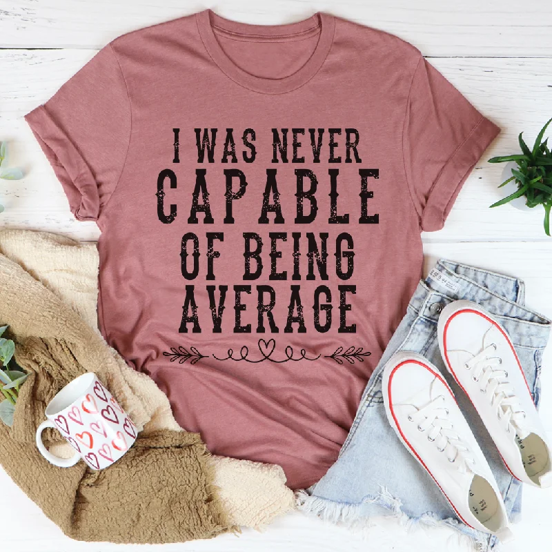 I Was Never Capable of Being Average T-Shirt